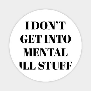 i don't get into mental ill stuff Magnet